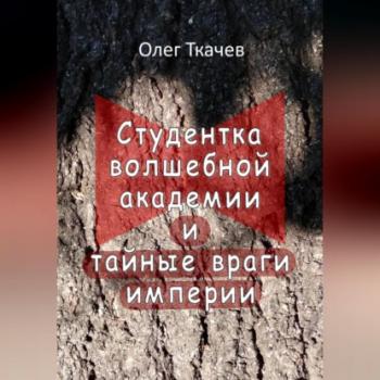 Читать Студентка волшебной академии и тайные враги империи - Олег Ткачёв