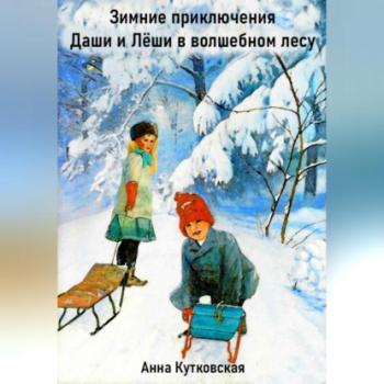 Читать Зимние приключения Даши и Лёши в волшебном лесу - Анна Кутковская