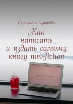 Читать Как написать и издать самому книгу non-fiction - Серафима Суворова
