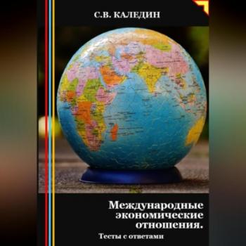 Читать Международные экономические отношения. Тесты с ответами - Сергей Каледин