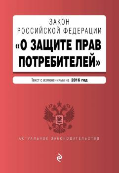 Читать Закон РФ «О защите прав потребителей». Текст с изменениями на 2016 год - Отсутствует