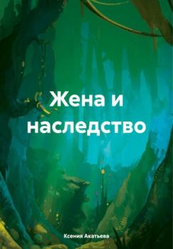 Читать Жена и наследство - Ксения Евгеньевна Акатьева