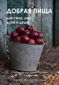 Читать Добрая пища для тела, ума, духа и души - Катя Воробьёва