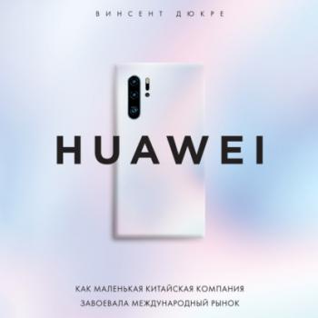Читать HUAWEI. Как маленькая китайская компания завоевала международный рынок - Винсент Дюкре