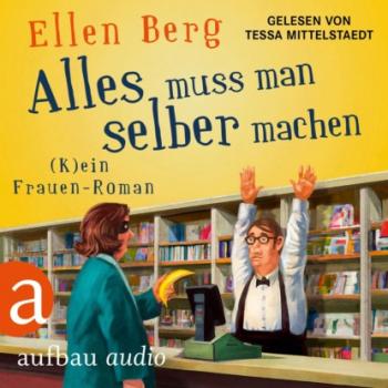 Читать Alles muss man selber machen - (K)ein Frauen-Roman (Gekürzt) - Ellen Berg