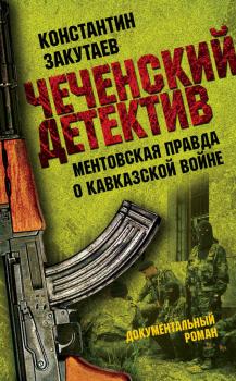 Читать Чеченский детектив. Ментовская правда о кавказской войне - Константин Закутаев