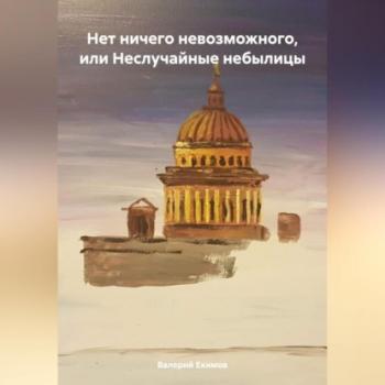 Читать Нет ничего невозможного, или Неслучайные небылицы - Валерий Петрович Екимов
