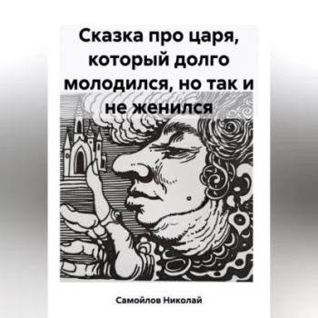 Читать Сказка про царя, который долго молодился, но так и не женился - Николай Николаевич Самойлов