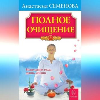 Читать Полное очищение: Исцеление тела, души, жизни - Анастасия Семенова