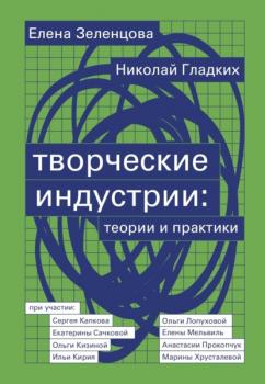 Читать Творческие индустрии: теории и практики - Елена Зеленцова