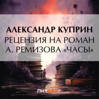 Читать Рецензия на роман А. Ремизова «Часы» - Александр Куприн