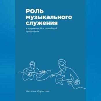 Читать Роль музыкального служения в церковной и семейной традициях - Наталья Александровна Идрисова