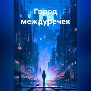 Читать Город междуречек - Вячеслав Сергеевич Николашкин