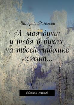 Читать А моя душа у тебя в руках, на твоей ладошке лежит… - Валерий Петрович Рогожин