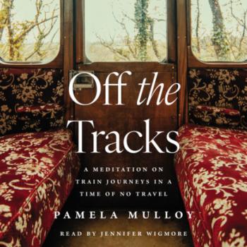 Читать Off the Tracks - A Meditation on Train Journeys in a Time of No Travel (Unabridged) - Pamela Mulloy