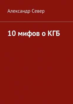 Читать 10 мифов о КГБ - Александр Север