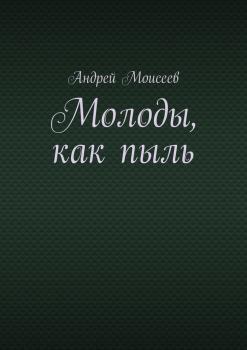Читать Молоды, как пыль - Андрей Моисеев