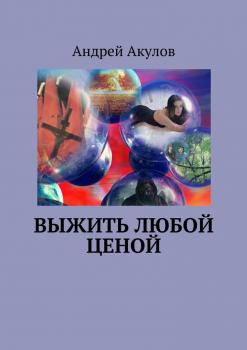 Читать Выжить любой ценой - Андрей Акулов