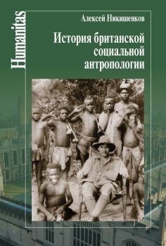 Читать История британской социальной антропологии - Алексей Никишенков