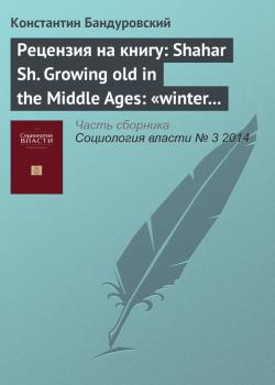 Читать Рецензия на книгу: Shahar Sh. Growing old in the Middle Ages: «winter clothes us in shadow and pain». Translated from the Hebrew by Yael Lotan. L.; N. Y.: Routledge, 1997 - К. В. Бандуровский