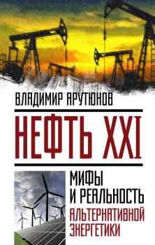 Читать Нефть XXI. Мифы и реальность альтернативной энергетики - В. С. Арутюнов