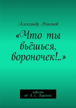 Читать «Что ты вьёшься, вороночек!..». повесть об А. С. Пушкине - Александр Никонов