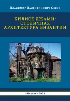 Читать Килисе Джами: столичная архитектура Византии - В. В. Седов