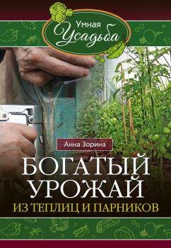 Читать Богатый урожай из теплиц и парников - Анна Зорина