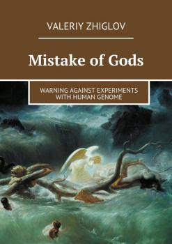 Читать Mistake of Gods. Warning against experiments with human genome - Valeriy Zhiglov