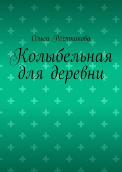 Читать Колыбельная для деревни - Ольга Постникова