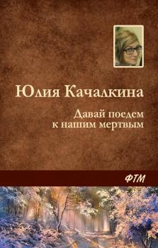 Читать Давай поедем к нашим мёртвым - Юлия Качалкина
