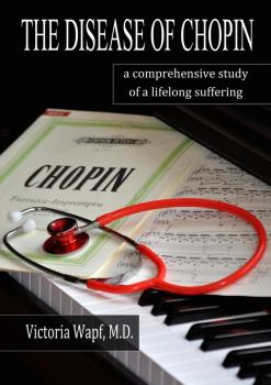 Читать The Disease of Chopin. a comprehensive study of a lifelong suffering - Victoria Wapf