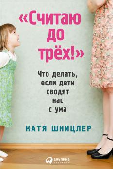 Читать «Считаю до трех!»: Что делать, если дети сводят нас с ума - Катя Шницлер
