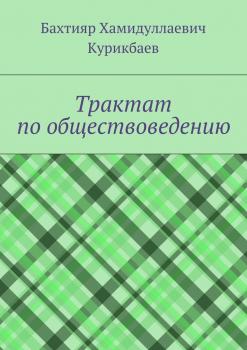 Читать Трактат по обществоведению - Бахтияр Хамидуллаевич Курикбаев