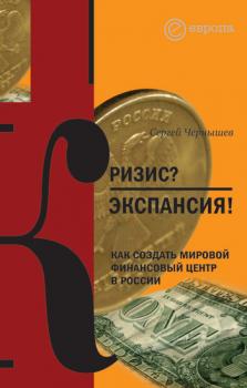 Читать Кризис? Экспансия! Как создать мировой финансовый центр в России - Сергей Чернышев