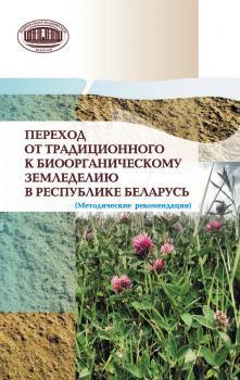 Читать Переход от традиционного к биоорганическому земледелию в Республике Беларусь. (Методические рекомендации) - Коллектив авторов