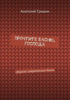 Читать Прочтите басню, господа. сборник современных басен - Анатолий Гришин