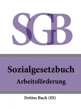 Читать Sozialgesetzbuch (SGB) Drittes Buch (III) – Arbeitsförderung - Deutschland