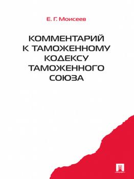 Читать Комментарий к Таможенному кодексу таможенного союза - Евгений Григорьевич Моисеев