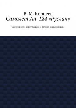 Читать Самолёт Ан-124 «Руслан». Особенности конструкции и лётной эксплуатации - В. М. Корнеев