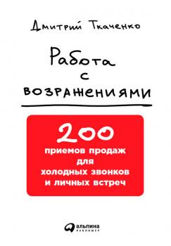 Читать Работа с возражениями: 200 приемов продаж для холодных звонков и личных встреч - Дмитрий Ткаченко