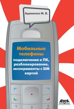 Читать Мобильные телефоны. Подключение к ПК, разблокирование, эксперименты с SIM-картой - Михаил Адаменко
