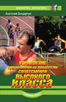Читать Управление тренировочным процессом спортсменов высокого класса - Анатолий Бондарчук