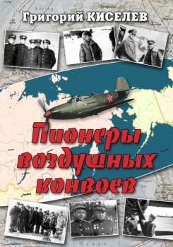 Читать Пионеры воздушных конвоев. Малоизвестные страницы войны - Григорий Киселев