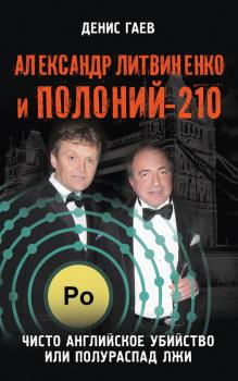 Читать Александр Литвиненко и Полоний-210. Чисто английское убийство или полураспад лжи - Денис Гаев