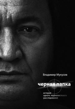 Читать Черная папка. История одного журналистского расследования - Владимир Мукусев