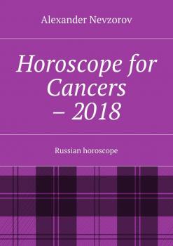 Читать Horoscope for Cancers – 2018. Russian horoscope - Alexander Nevzorov