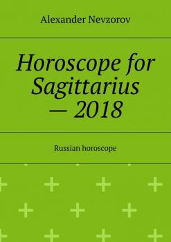 Читать Horoscope for Sagittarius – 2018. Russian horoscope - Alexander Nevzorov