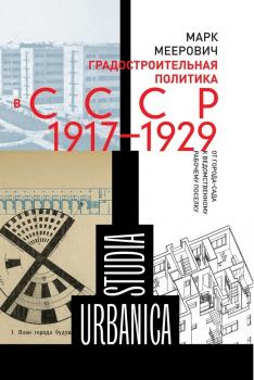 Читать Градостроительная политика в CCCР (1917–1929). От города-сада к ведомственному рабочему поселку - Марк Меерович