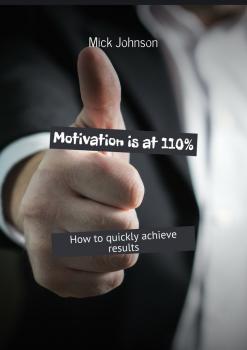 Читать Motivation is at 110%. How to quickly achieve results - Mick Johnson